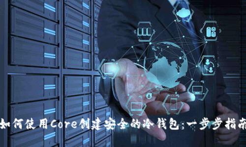 如何使用Core创建安全的冷钱包：一步步指南