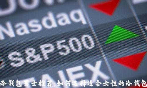 
冷钱包男士推荐：如何选择适合女性的冷钱包