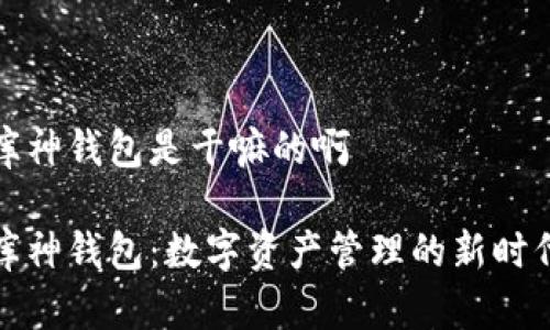 库神钱包是干嘛的啊

库神钱包：数字资产管理的新时代
