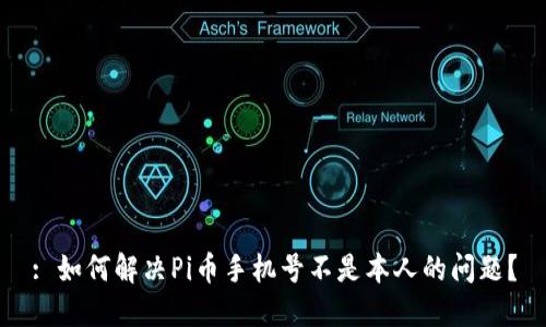: 如何解决Pi币手机号不是本人的问题？