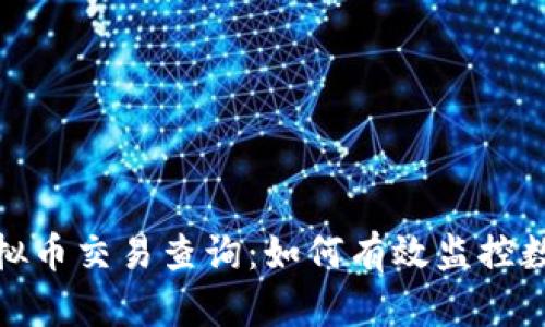 全面解析虚拟币交易查询：如何有效监控数字货币市场