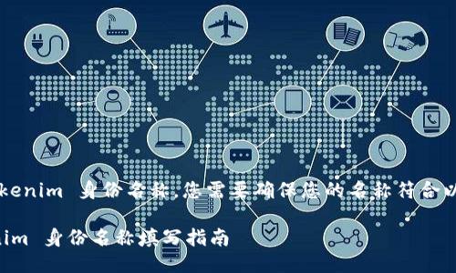 为了填写 Tokenim 身份名称，您需要确保您的名称符合以下几个要素：

### Tokenim 身份名称填写指南