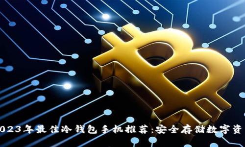 ### 2023年最佳冷钱包手机推荐：安全存储数字资产的选择