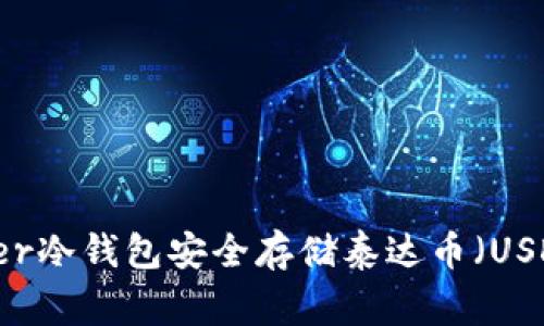 如何使用Ledger冷钱包安全存储泰达币（USDT）的全面指南