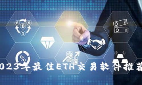 深度解析：2023年最佳ETH交易软件推荐与使用指南