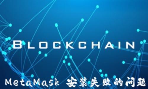 
如何解决 MetaMask 安装失败的问题：详细指南