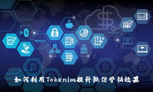 如何利用Tokenim提升微信营销效果