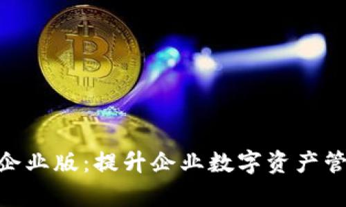 全面解析Tokenim企业版：提升企业数字资产管理效率的解决方案