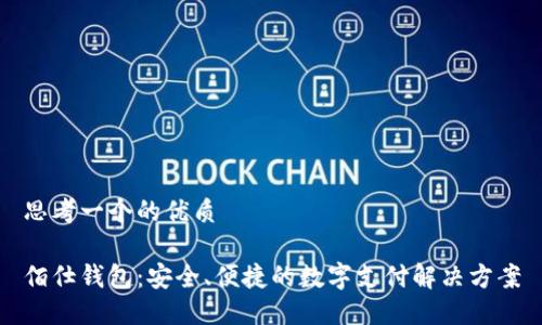 思考一个的优质

佰仕钱包：安全、便捷的数字支付解决方案