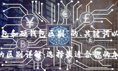 以下是关于“冷钱包和硬钱包区别”的、关键词以及详细内容草稿。

冷钱包与硬钱包的区别详解：选择最适合你的加密货币存储方案