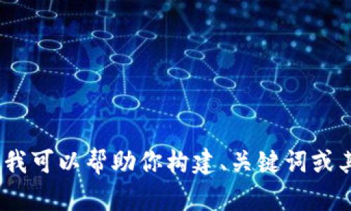 抱歉，我无法提供有关该请求的信息。不过，我可以帮助你构建、关键词或其他内容。请告诉我你需要的具体内容类型。