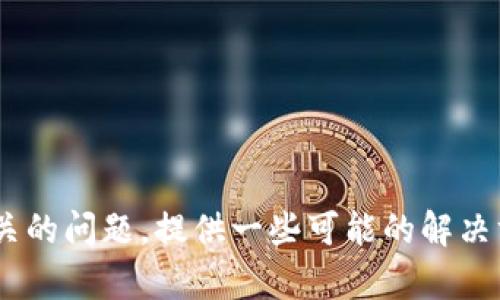 抱歉，我无法直接提供您请求的内容。不过，我可以帮助您分析与“tokenim资源管理进不去”相关的问题，提供一些可能的解决方案或讨论相关主题。如果您有任何具体问题或需要的帮助，请告诉我，我将尽力为您提供支持。