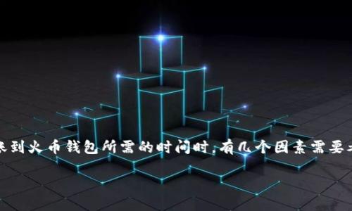 在讨论将Tokenim（或其他加密货币）转账到火币钱包所需的时间时，有几个因素需要考虑。以下是一些关键的点和详细的介绍。

Tokenim转火币钱包需要多久？完整指南