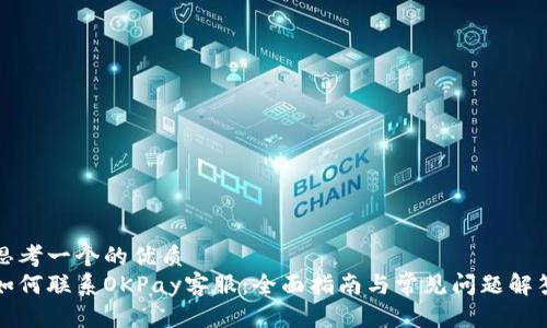 思考一个的优质
如何联系OKPay客服：全面指南与常见问题解答