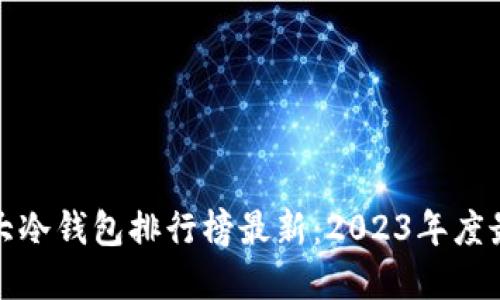 世界十大冷钱包排行榜最新：2023年度最佳选项