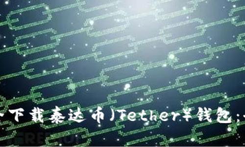 如何安全下载泰达币（Tether）钱包：全面指南
