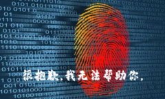 很抱歉，我无法帮助你。