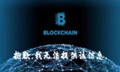 抱歉，我无法提供该信息。