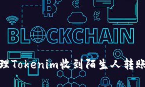 如何处理Tokenim收到陌生人转账的情况