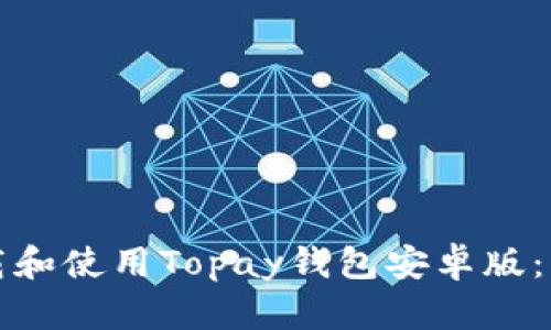 如何下载和使用Topay钱包安卓版：详细指南