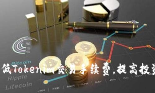 如何降低Tokenim交易手续费，提高投资收益?