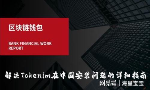 解决Tokenim在中国安装问题的详细指南