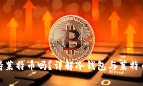 冷钱包支持莱特币吗？详解冷钱包与莱特币的兼容性