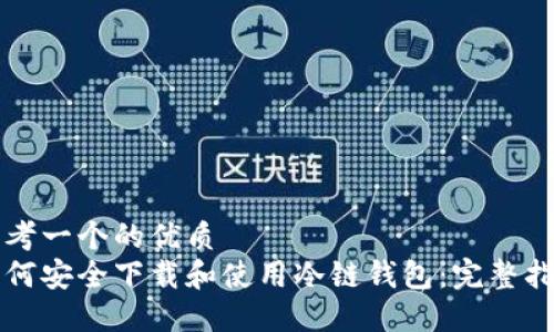 思考一个的优质
如何安全下载和使用冷链钱包：完整指南
