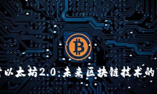 深入探讨以太坊2.0：未来区块链技术的变革之路