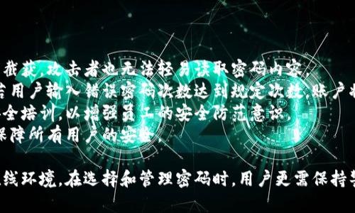   Tokenim密码最低要求与安全最佳实践 / 

 guanjianci Tokenim, 密码安全, 密码要求, 账户保护 /guanjianci 

在数字化时代，密码安全已成为每个人、每家企业必须重视的重要问题。Tokenim作为一个在线平台，用户的账户安全依赖于密码的设置。因此，了解Tokenim密码的最低要求，以及遵循的安全最佳实践，对保护个人信息至关重要。

Tokenim密码的最低要求
首先，Tokenim对密码设定了几个最低要求。这些要求的目的是确保用户账户的安全性，防止未授权的访问。常见的最低要求通常包括：
ul
    li密码长度：密码通常需要至少8到12个字符。/li
    li复杂性：密码应包含大写字母、小写字母、数字以及符号。/li
    li不可使用个人信息：密码中不应包含易于猜测的信息，如姓名、生日等。/li
    li定期更新密码：用户应定期更换密码，推荐每三到六个月更换一次。/li
    li密码独特性：不同账户应使用不同的密码，以降低安全风险。/li
/ul

这些要求的设定，旨在提升用户密码的强度，从而有效抵抗多种网络攻击，如暴力破解和字典攻击等。

设置强密码的最佳实践
除了遵循Tokenim的最低密码要求外，用户还可以采用一些最佳实践来设置更强的密码，以进一步提高安全性：
ol
    listrong使用密码管理器：/strong密码管理器可以帮助用户生成复杂的密码，并安全地存储在一个地方。用户只需记住一个主密码即可访问所有存储的密码。/li
    listrong采用短语密码：/strong相比于常规的密码，使用短语密码（如