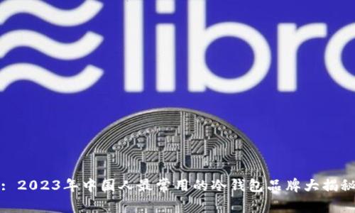 : 2023年中国人最常用的冷钱包品牌大揭秘