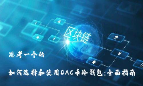 思考一个的

如何选择和使用DAC币冷钱包：全面指南