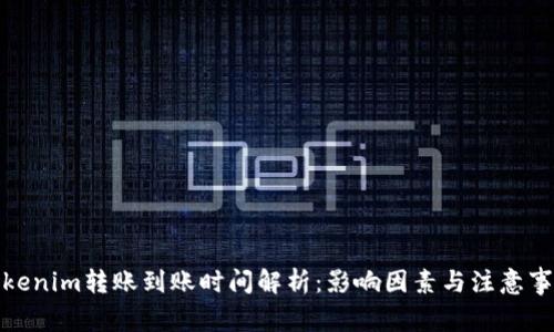 Tokenim转账到账时间解析：影响因素与注意事项