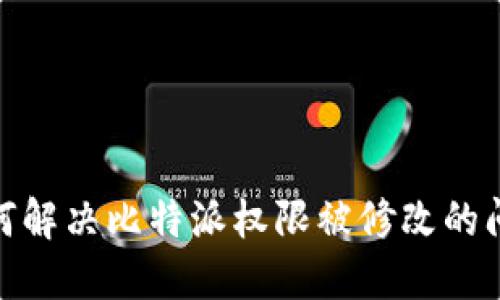 :如何解决比特派权限被修改的问题？