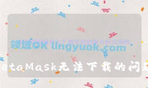 如何解决MetaMask无法下载的问题：详尽指南