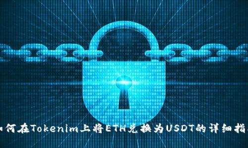 如何在Tokenim上将ETH兑换为USDT的详细指南