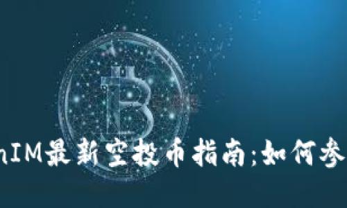 2023年TokenIM最新空投币指南：如何参与及获取技巧