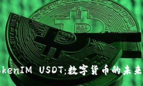 :
全面解析TokenIM USDT：数字货币的未来与市场前景