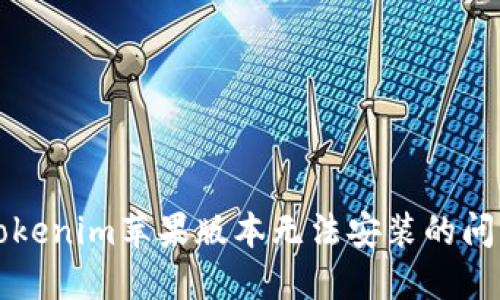 解决Tokenim苹果版本无法安装的问题详解