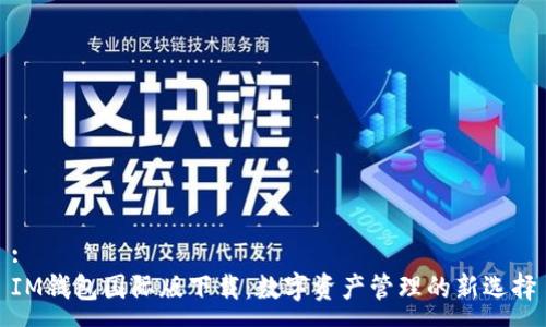 :
IM钱包国际版下载：数字资产管理的新选择
