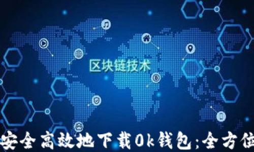 
如何安全高效地下载0k钱包：全方位指南