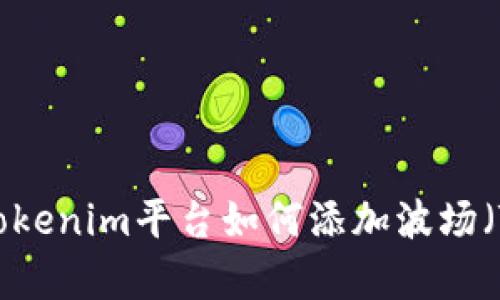 : 深入解析Tokenim平台如何添加波场（TRON）的支持