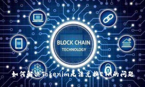 如何解决Tokenim无法兑换ETH的问题