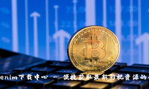 Tokenim下载中心 - 便捷获取最新影视资源的平台
