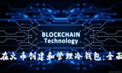 如何在火币创建和管理冷钱包：全面指南