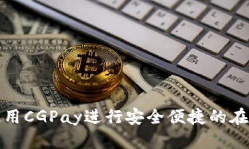 如何使用CGPay进行安全便捷的在线支付
