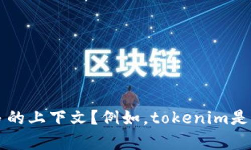 您提到的“tokenim”可能指的是某个特定的项目或概念。为了帮助您找出更多具体信息，您能否提供更多的上下文？例如，tokenim是一个产品、服务、公司，还是与某个特定领域（如区块链、加密货币等）相关的？这样我才能更好地为您解答。